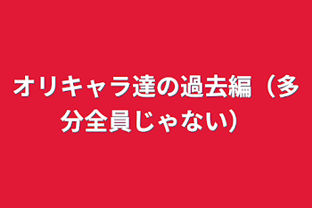 「オリキャラ達の過去編（多分全員じゃない）」のメインビジュアル