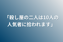 「殺し屋の二人は10人の人気者に拾われます」