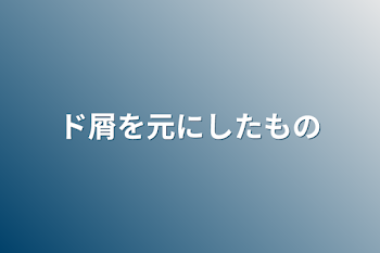 ド屑を元にしたもの