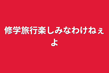 修学旅行楽しみなわけねぇよ