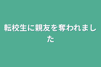 転校生に親友を奪われました