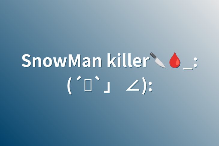 「SnowMan killer🔪🩸_:(´ཀ`」 ∠):」のメインビジュアル