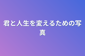 君と人生を変えるための写真