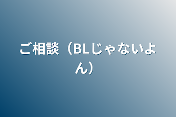 ご相談（BLじゃないよん）