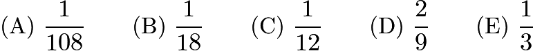 $\text{(A)}\ \frac{1}{108} \qquad \text{(B)}\ \frac{1}{18} \qquad \text{(C)}\ \frac{1}{12} \qquad \text{(D)}\ \frac29 \qquad \text{(E)}\ \frac13$