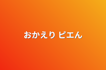 おかえり ピエん