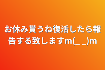 お休み貰うね復活したら報告する致しますm(_ _)m