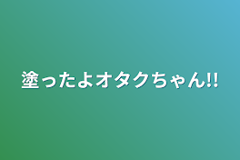 塗ったよオタクちゃん!!