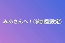 みあさんへ！(参加型設定)