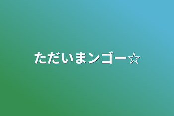 ただいまンゴー☆