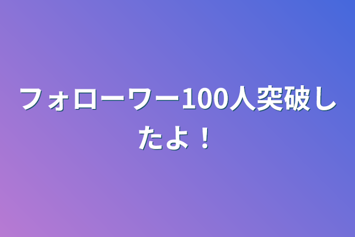 「フォローワー100人突破したよ！」のメインビジュアル