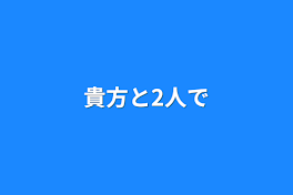 貴方と2人で