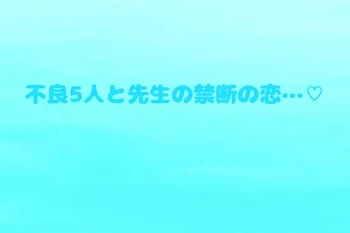 不良5人と先生の禁断の恋…♡