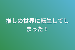 推しの世界に転生してしまった！