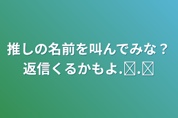 推しの名前を叫んでみな？返信くるかもよ.ᐟ‪‪‪.ᐟ‪‪‪