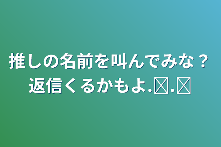 「推しの名前を叫んでみな？返信くるかもよ.ᐟ‪‪‪.ᐟ‪‪‪」のメインビジュアル