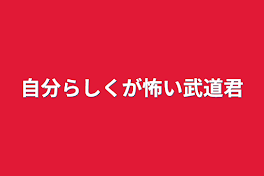 自分らしくが怖い武道君