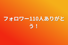 フォロワー110人ありがとう!