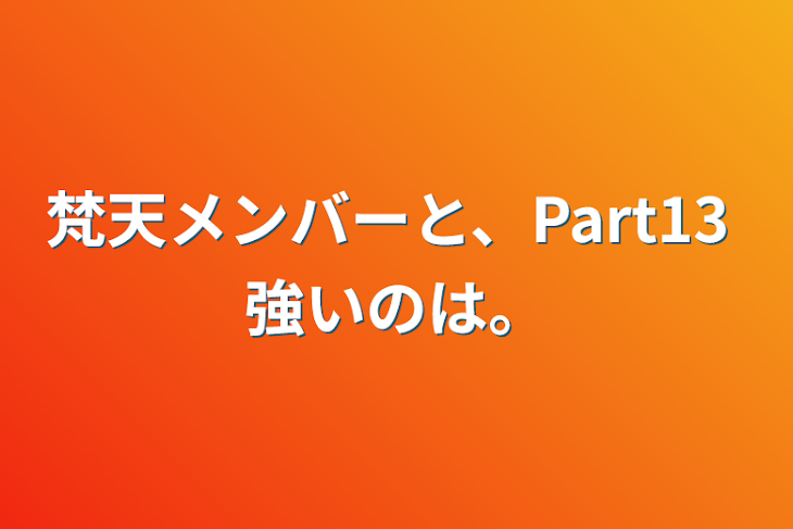 「梵天メンバーと、Part13   強いのは。」のメインビジュアル