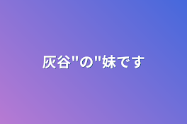 灰谷"の"妹です