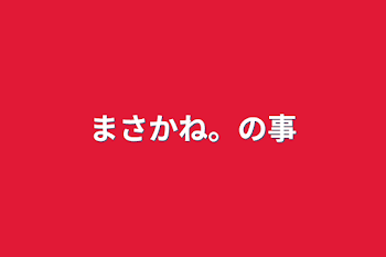 まさかね。の事