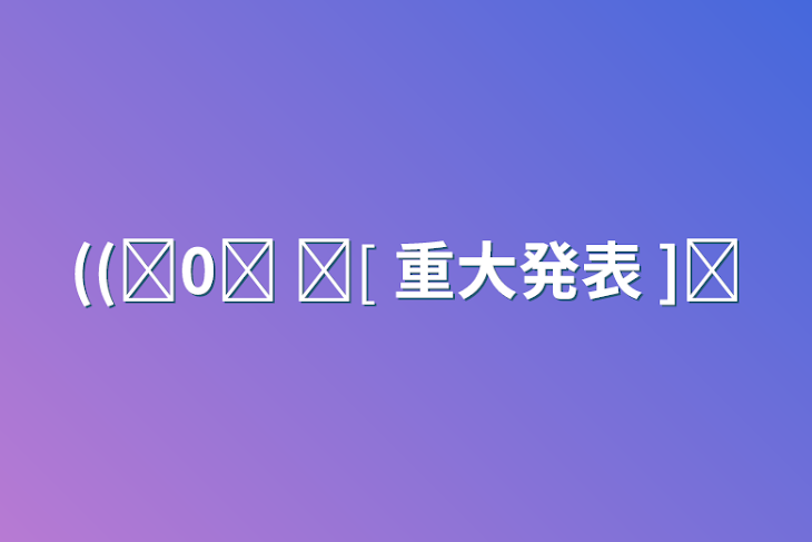 「((꒪0꒪ ꢏ[ 重大発表 ]ꢖ」のメインビジュアル