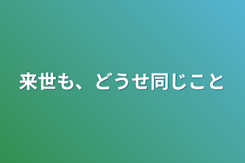 来世も、どうせ同じこと