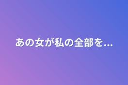 あの女が私の全部を...