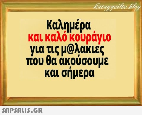 Καλημέρα και καλό κουράγιο για τις μQλακιές που θα άκούσουμε και σήμερα