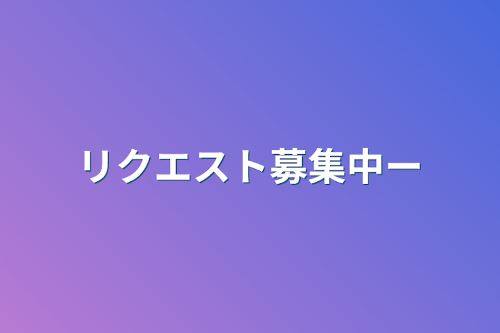 「リクエスト募集中ー」のメインビジュアル