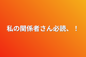 私の関係者さん必読、！