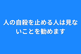 人の自殺を止める人は見ないことを勧めます