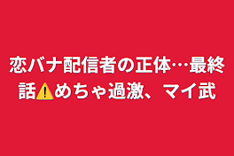 恋バナ配信者の正体…最終話⚠️めちゃ過激、マイ武