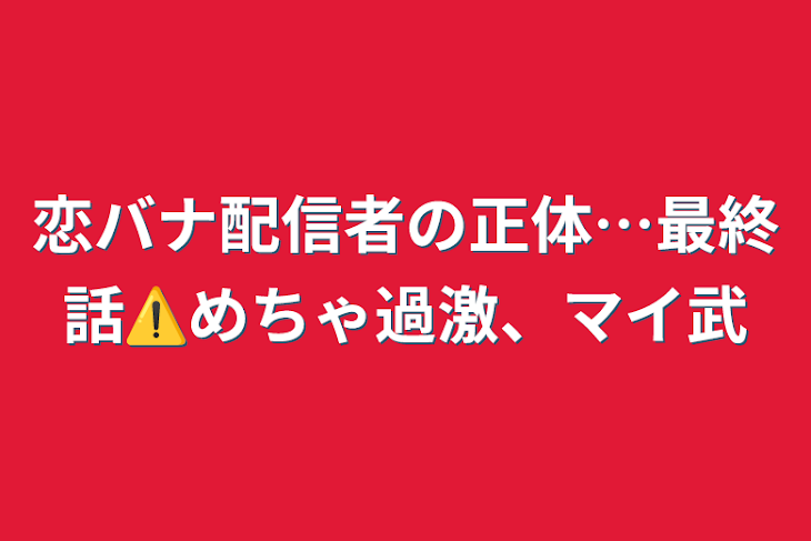 「恋バナ配信者の正体…最終話⚠️めちゃ過激、マイ武」のメインビジュアル