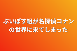 ぶいぽす組が名探偵コナンの世界に来てしまった