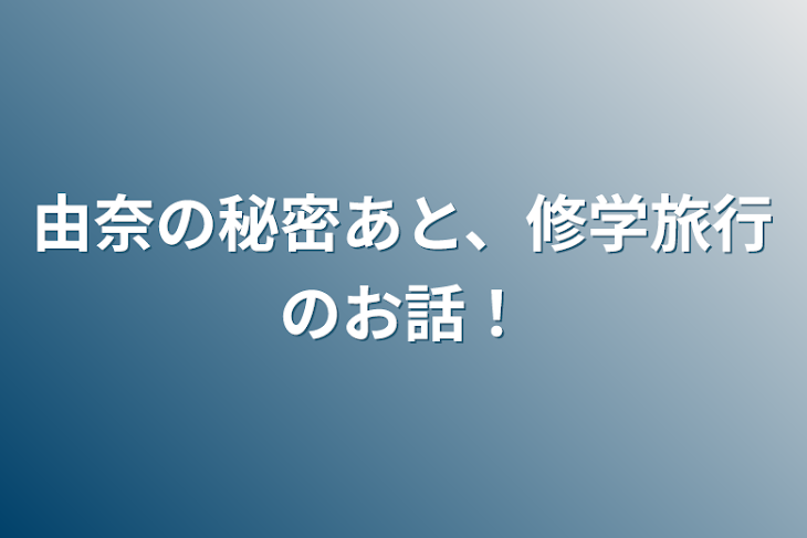 「由奈の秘密あと、修学旅行のお話！」のメインビジュアル