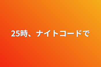 「25時、ナイトコードで」のメインビジュアル