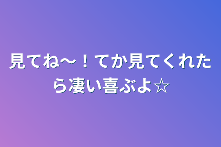 「見てね〜！てか見てくれたら凄い喜ぶよ☆」のメインビジュアル