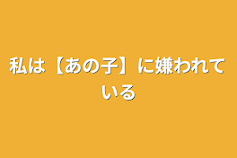 私は【あの子】に嫌われている