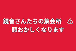 鏡音さんたちの集会所　⚠頭おかしくなります