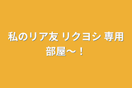 私のリア友 リクヨシ 専用部屋〜！