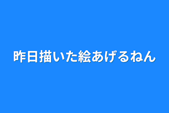 「昨日描いた絵あげるねん」のメインビジュアル