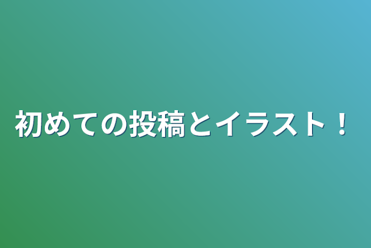 「初めての投稿とイラスト！」のメインビジュアル