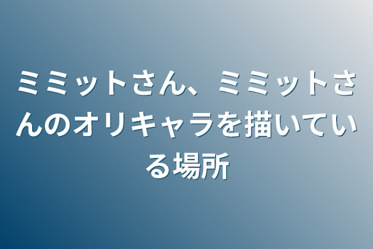 「ミミットさん、ミミットさんのオリキャラを描いている場所」のメインビジュアル
