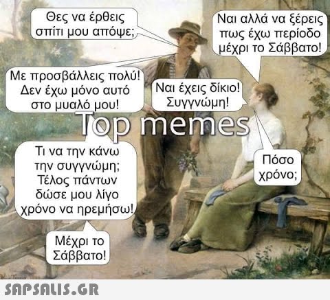 Ναι αλλά να ξέρεις πως έχω περίοδο μέχρι το Σάββαο Θες να έρθεις σπίτι μου απόψε ) Με προσβάλλεις πολύ Δεν έχω μόνο αυτό στο μυαλό μου! Ναι έχεις δίκιο! Συγγνμη! Τop memes Τι να την κάνω την συγγνμη Τέλος πάντων δσε μου λίγο χρόνο να ηρεμήσω Πόσο χρόνο;) Μέχρι ο Σάββατο! SnpSnLIς.GR