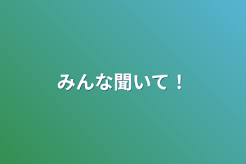 みんな聞いて！