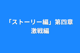 「ストーリー編」第四章  激戦編