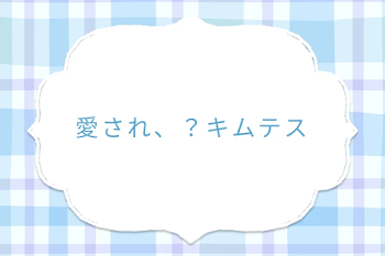 愛され、？キムテス