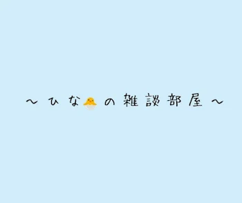 ~ ひ な .ᐟ. ᐟ 🐣 の 雑 談 部 屋 ~