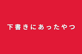 下  書  き  に  あ  っ  た  や  つ